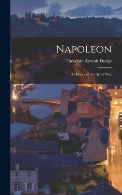 Napoleon; a History of the art of War by Dodge, Theodore Ayrault