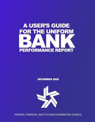 A User's Guide for the Uniform Bank Performance Report by Federal Financial Institutions Examinati