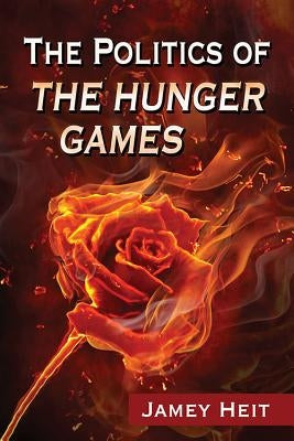 The Politics of the Hunger Games by Heit, Jamey