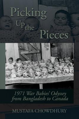 Picking Up the Pieces: 1971 War Babies' Odyssey from Bangladesh to Canada by Chowdhury, Mustafa