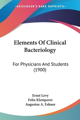 Elements Of Clinical Bacteriology: For Physicians And Students (1900) by Levy, Ernst