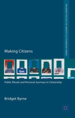 Making Citizens: Public Rituals and Personal Journeys to Citizenship by Byrne, Bridget