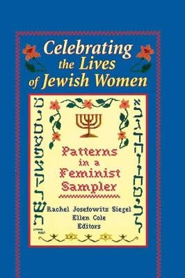 Celebrating the Lives of Jewish Women: Patterns in a Feminist Sampler by Siegel, Rachel J.