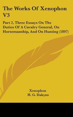 The Works Of Xenophon V3: Part 2, Three Essays On The Duties Of A Cavalry General, On Horsemanship, And On Hunting (1897) by Xenophon