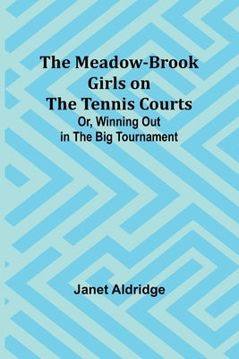 The Meadow-Brook Girls on the Tennis Courts; Or, Winning Out in the Big Tournament by Aldridge, Janet