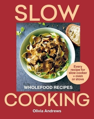 Slow Cooking: Wholefood Recipes: Every Recipe for Slow Cooker and Oven or Stove by Andrews, Olivia