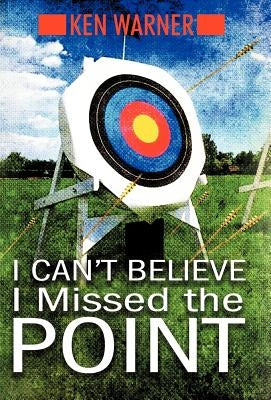 I Can't Believe I Missed the Point: Exposing the Hidden Footholds of Sin That Relentlessly Undermine Our Walk with God by Warner, Ken