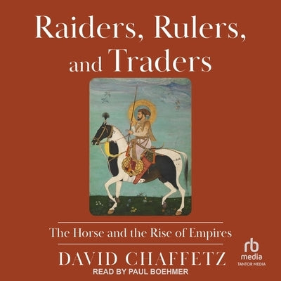 Raiders, Rulers, and Traders: The Horse and the Rise of Empires by Chaffetz, David