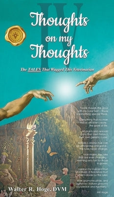 Thoughts on my Thoughts IV: The TALES That Wagged This Veterinarian by Hoge, Walter R.