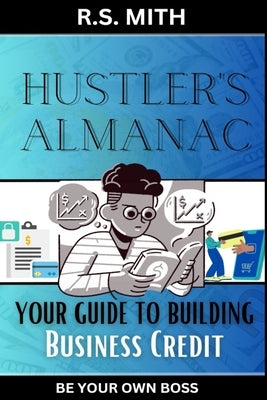 Hustler's Almanac: Your Guide To Building Business Credit by Mith, R. S.