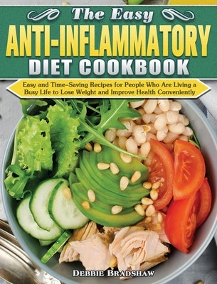 The Easy Anti-inflammatory Diet Cookbook: Easy and Time-Saving Recipes for People Who Are Living a Busy Life to Keep Diseases Away and Improve Health by Bradshaw, Debbie