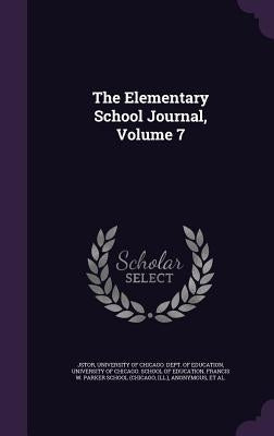 The Elementary School Journal, Volume 7 by Jstor
