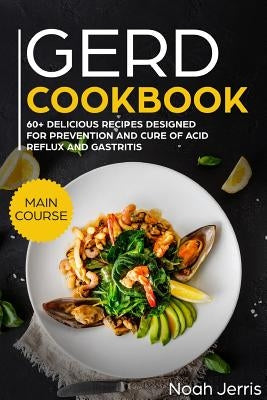 Gerd Cookbook: Main Course - 60+ Delicious Recipes Designed for Prevention and Cure of Acid Reflux and Gastritis( Sibo & Ibs Effectiv by Jerris, Noah