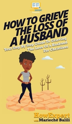 How To Grieve The Loss Of a Husband: Your Step By Step Guide To Grieving The Loss Of a Husband For Christians by Howexpert