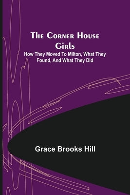 The Corner House Girls; How they moved to Milton, what they found, and what they did by Brooks Hill, Grace