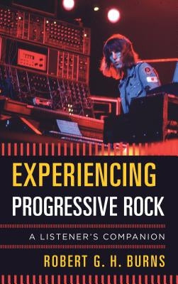 Experiencing Progressive Rock: A Listener's Companion by Burns, Robert G. H.