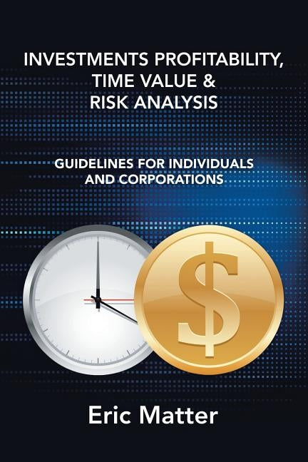 Investments Profitability, Time Value & Risk Analysis: Guidelines for Individuals and Corporations by Matter, Eric