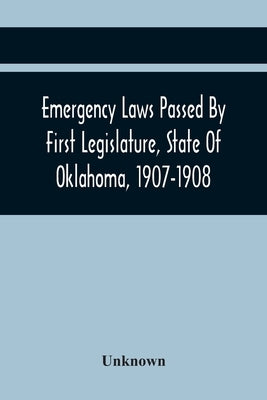 Emergency Laws Passed By First Legislature, State Of Oklahoma, 1907-1908 by Unknown