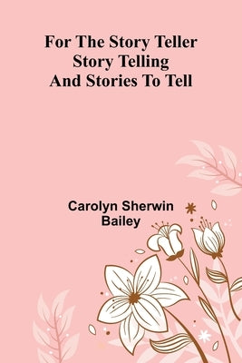 For the Story Teller: Story Telling and Stories to Tell by Sherwin Bailey, Carolyn