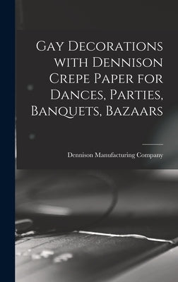 Gay Decorations With Dennison Crepe Paper for Dances, Parties, Banquets, Bazaars by Dennison Manufacturing Company