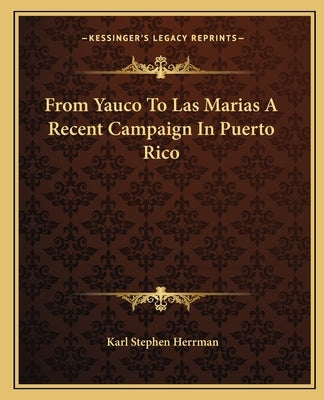 From Yauco To Las Marias A Recent Campaign In Puerto Rico by Herrmann, Karl Stephen