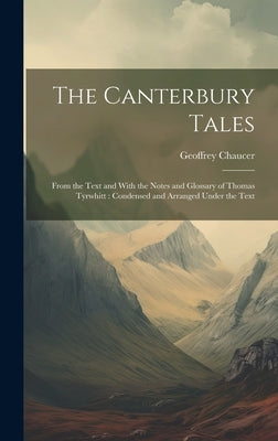 The Canterbury Tales: From the Text and With the Notes and Glossary of Thomas Tyrwhitt: Condensed and Arranged Under the Text by Chaucer, Geoffrey