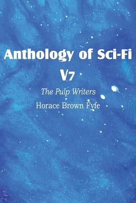 Anthology of Sci-Fi V7, the Pulp Writers - Horace Brown Fyfe by Fyfe, Horace Brown