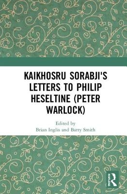 Kaikhosru Sorabji's Letters to Philip Heseltine (Peter Warlock) by Inglis, Brian