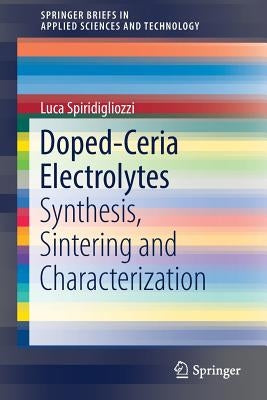 Doped-Ceria Electrolytes: Synthesis, Sintering and Characterization by Spiridigliozzi, Luca