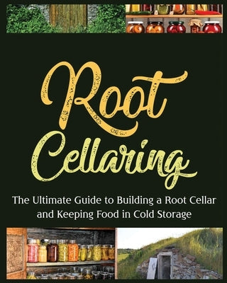Root Cellaring: The Ultimate Guide to Building a Root Cellar and Keeping Food in Cold Storage by Harris, Camille