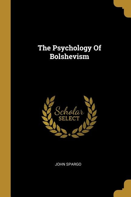 The Psychology Of Bolshevism by Spargo, John