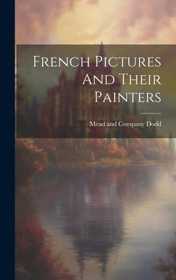 French Pictures And Their Painters by Dodd, Mead And Company