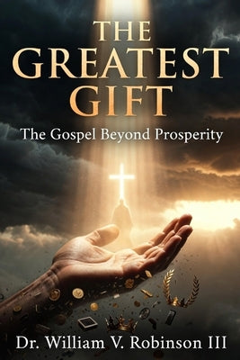 The Greatest Gift: The Gospel Beyond Prosperity by Robinson, William V., III