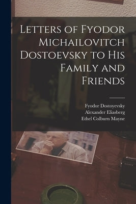 Letters of Fyodor Michailovitch Dostoevsky to His Family and Friends by Mayne, Ethel Colburn