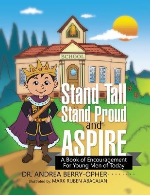 Stand Tall, Stand Proud, and Aspire: A Book of Encouragement for Young Men of Today by Berry-Opher, Andrea