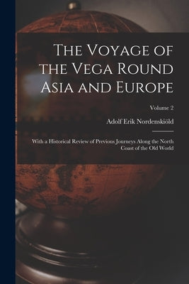 The Voyage of the Vega Round Asia and Europe: With a Historical Review of Previous Journeys Along the North Coast of the Old World; Volume 2 by Nordenskiöld, Adolf Erik