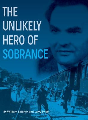 The Unlikely Hero of Sobrance: (sobrance, Slovakia) by Leibner, William