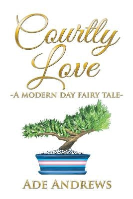 Courtly Love: -A Modern Day Fairy Tale- by Andrews, Ade