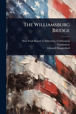 The Williamsburg Bridge by New York (N Y ) Board of Aldermen Ce