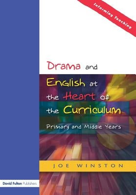 Drama and English at the Heart of the Curriculum: Primary and Middle Years by Winston, Joe