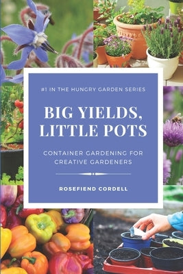 Big Yields, Little Pots: Container Gardening for the Creative Gardener by Cordell, Rosefiend