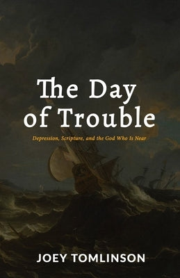 The Day of Trouble: Depression, Scripture, and the God Who Is Near by Tomlinson, Joey
