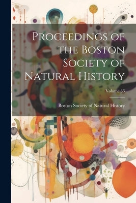 Proceedings of the Boston Society of Natural History; Volume 33 by Boston Society of Natural History