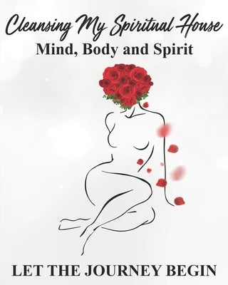 Cleansing my Spiritual House....Mind, Body & Spirit: Let the Journey Begin by Hall, Lamika L.