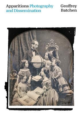 Apparitions: Photography and Dissemination by Batchen, Geoffrey