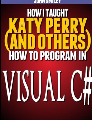 How I taught Katy Perry (and others) to program in Visual C# by Smiley, John