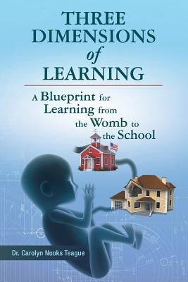 Three Dimensions of Learning: A Blueprint for Learning from the Womb to the School by Teague, Carolyn Nooks