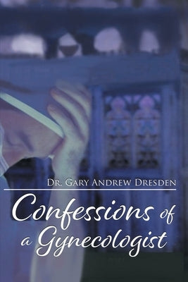 Confessions of a Gynecologist by Dresden, Gary Andrew
