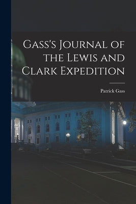 Gass's Journal of the Lewis and Clark Expedition by Gass, Patrick