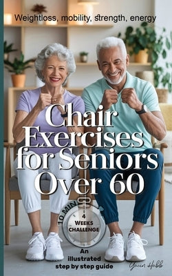 Chair Exercises for Seniors Over 60: A Step-by-Step Illustrated Guide to Chair Exercises for Seniors - Just 10 Minutes a Day for Strength, Posture, an by Habb, Yacin